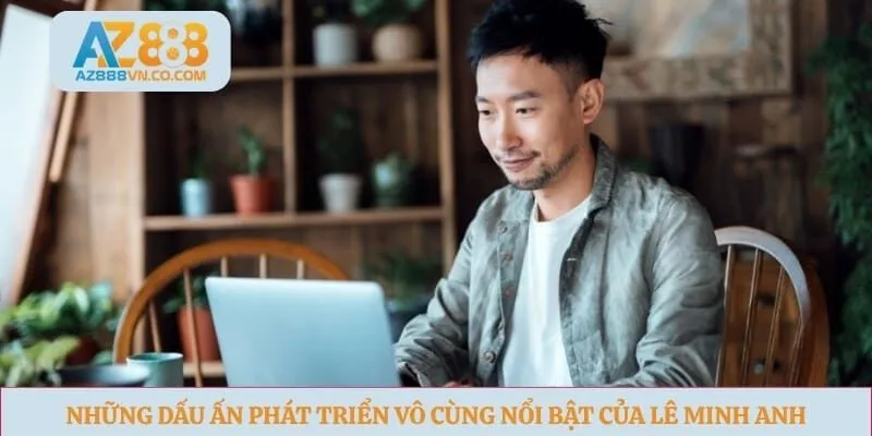 Những dấu ấn phát triển vô cùng nổi bật của Lê Minh Anh 